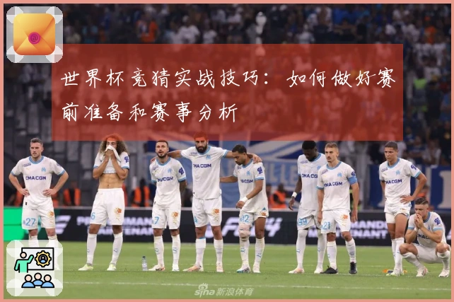 世界杯竞猜实战技巧：如何做好赛前准备和赛事分析