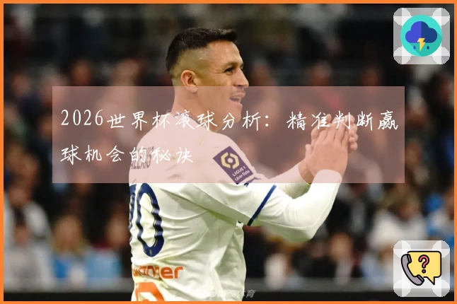 2026世界杯滚球分析：精准判断赢球机会的秘诀