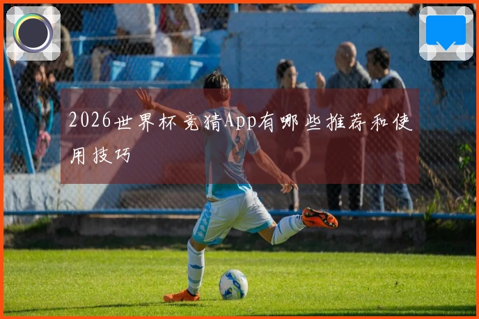 2026世界杯竞猜App有哪些推荐和使用技巧