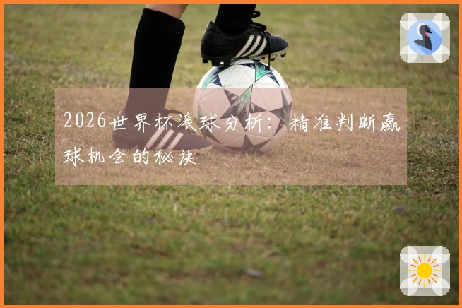 2026世界杯滚球分析：精准判断赢球机会的秘诀