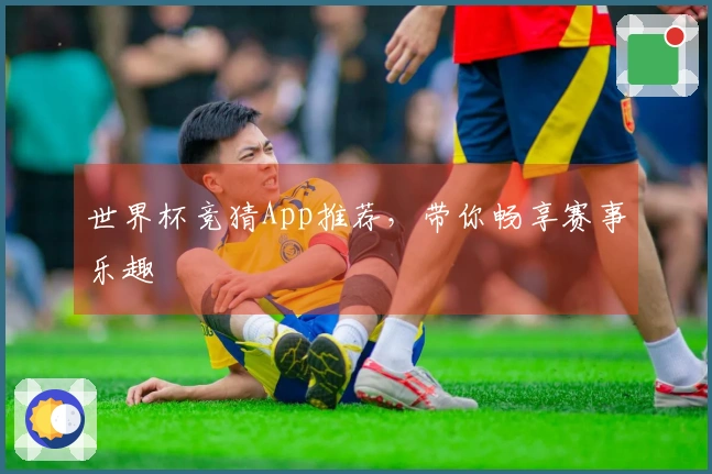 世界杯竞猜App推荐，带你畅享赛事乐趣