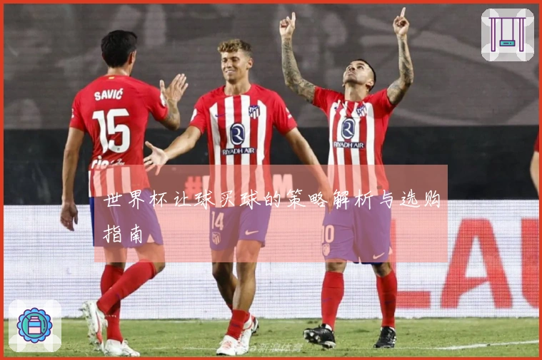 世界杯让球买球的策略解析与选购指南