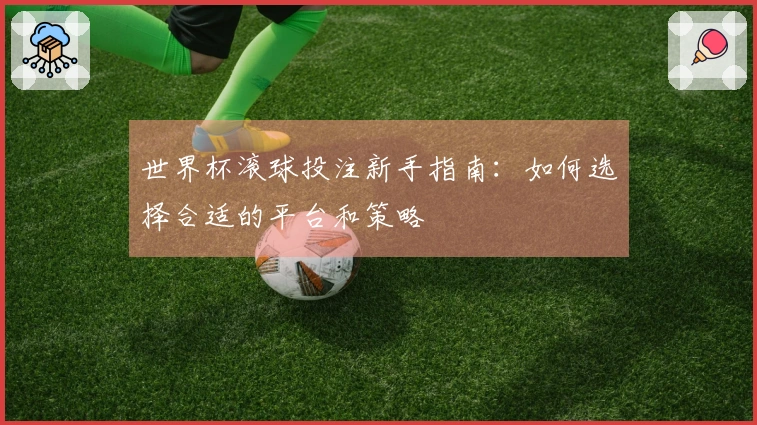 世界杯滚球投注新手指南：如何选择合适的平台和策略