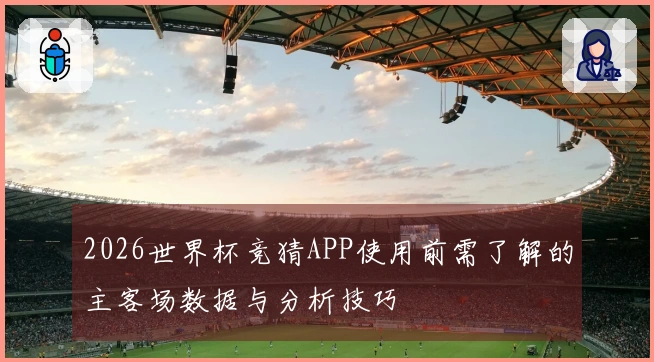 2026世界杯竞猜APP使用前需了解的主客场数据与分析技巧