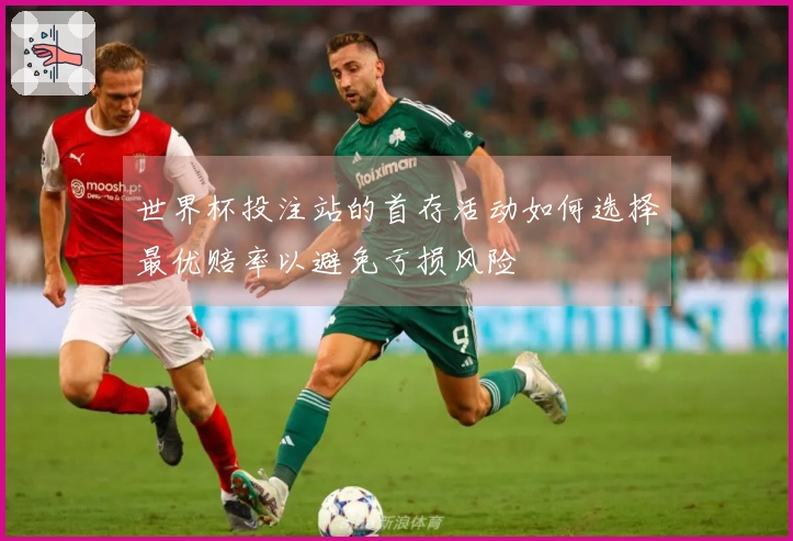世界杯投注站的首存活动如何选择最优赔率以避免亏损风险