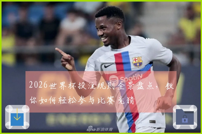2026世界杯投注规则全景盘点，教你如何轻松参与比赛竞猜