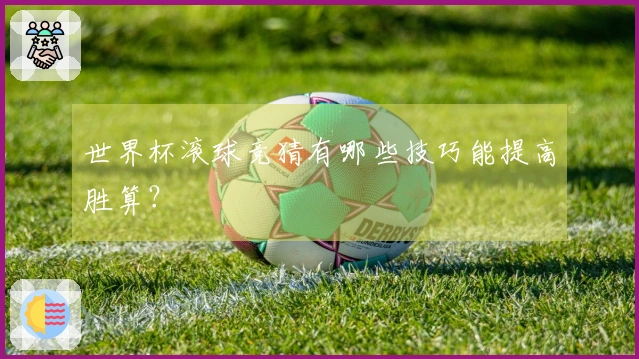 世界杯滚球竞猜有哪些技巧能提高胜算？