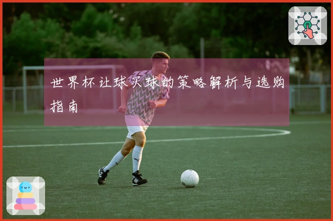 世界杯让球买球的策略解析与选购指南